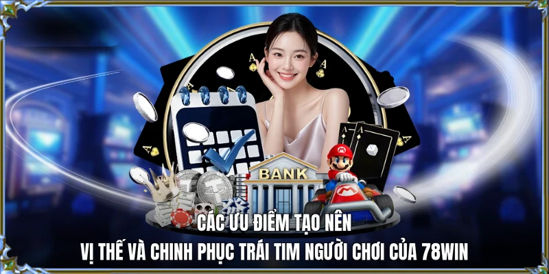 Các ưu điểm tạo nên vị thế và chinh phục trái tim người chơi của 78WIN