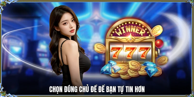 Chọn đúng chủ đề để bạn tự tin hơn