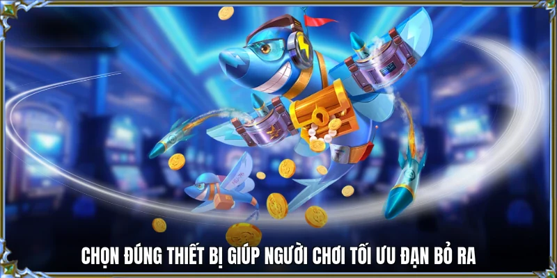 Chọn đúng thiết bị giúp người chơi tối ưu đạn bỏ ra