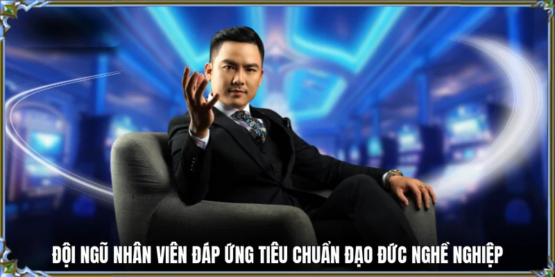 Đội ngũ nhân viên đáp ứng tiêu chuẩn đạo đức nghề nghiệp