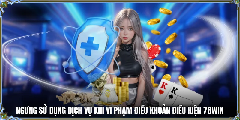 Ngưng sử dụng dịch vụ khi vi phạm điều khoản điều kiện 78WIN