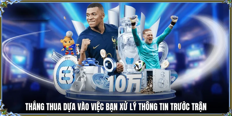 Thắng thua dựa vào việc bạn xử lý thông tin trước trận