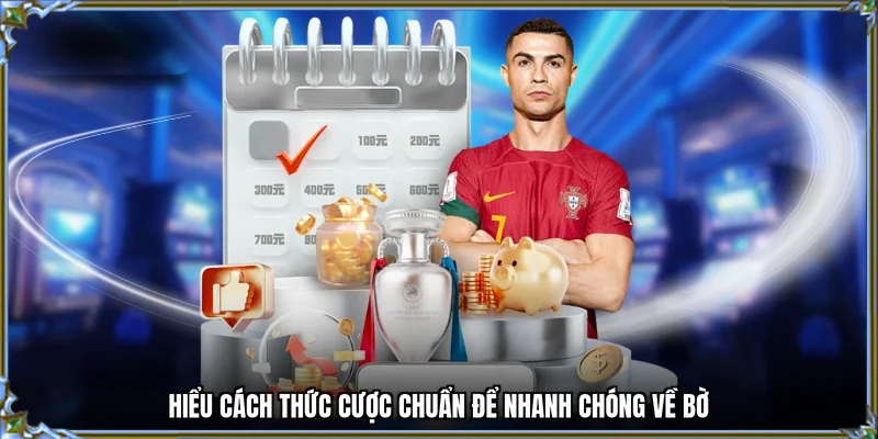 Hiểu cách thức cược chuẩn để nhanh chóng về bờ
