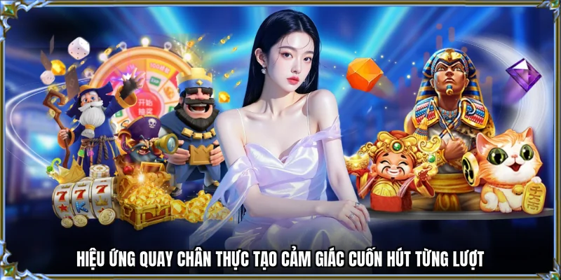 Hiệu ứng quay chân thực tạo cảm giác cuốn hút từng lượt