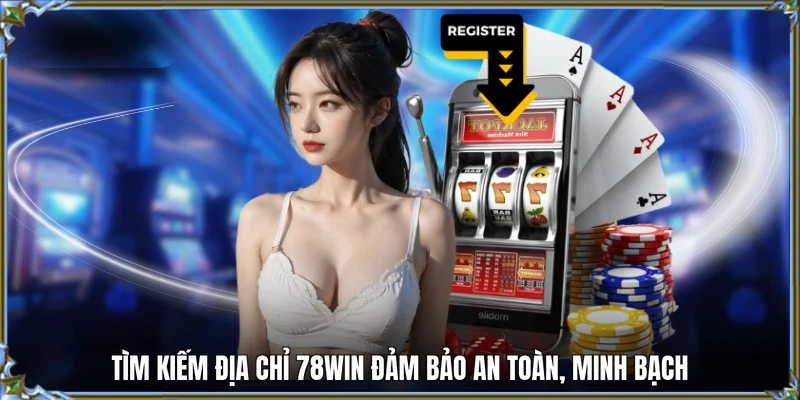 Tìm kiếm địa chỉ 78WIN đảm bảo an toàn, minh bạch 