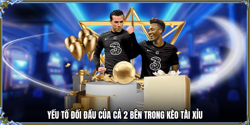 Yếu tố đối đầu của cả 2 bên trong kèo tài xỉu